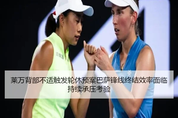 莱万背部不适触发轮休预案巴萨锋线终结效率面临持续承压考验