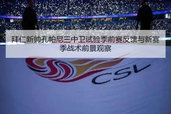 拜仁新帅孔帕尼三中卫试验季前赛反馈与新赛季战术前景观察