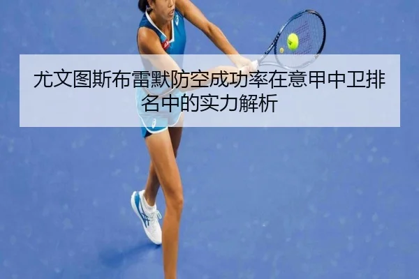尤文图斯布雷默防空成功率在意甲中卫排名中的实力解析