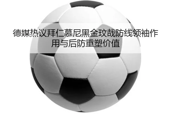 德媒热议拜仁慕尼黑金玟哉防线领袖作用与后防重塑价值