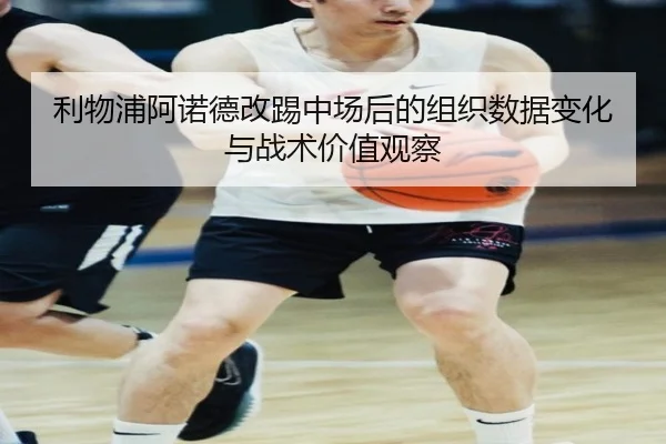 利物浦阿诺德改踢中场后的组织数据变化与战术价值观察