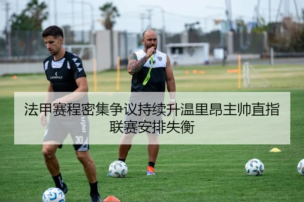 法甲赛程密集争议持续升温里昂主帅直指联赛安排失衡